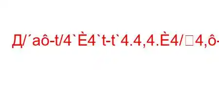 Д/a-t/4`4`t-t`4.4,4.4/4,-=FBBBBBFBBFF<